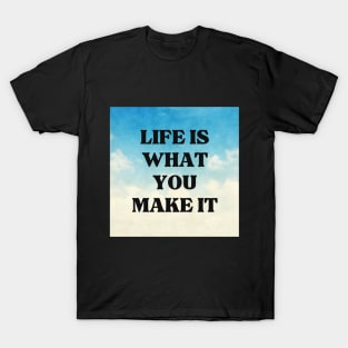 LIFE IS WHAT YOU MAKE IT T-Shirt